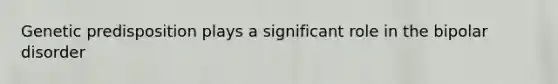 Genetic predisposition plays a significant role in the bipolar disorder