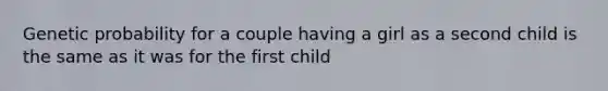 Genetic probability for a couple having a girl as a second child is the same as it was for the first child