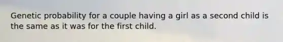 Genetic probability for a couple having a girl as a second child is the same as it was for the first child.