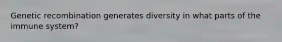 Genetic recombination generates diversity in what parts of the immune system?