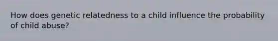 How does genetic relatedness to a child influence the probability of child abuse?