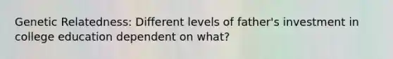 Genetic Relatedness: Different levels of father's investment in college education dependent on what?