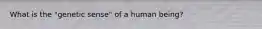 What is the "genetic sense" of a human being?