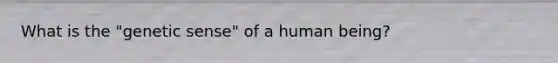 What is the "genetic sense" of a human being?