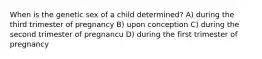 When is the genetic sex of a child determined? A) during the third trimester of pregnancy B) upon conception C) during the second trimester of pregnancu D) during the first trimester of pregnancy