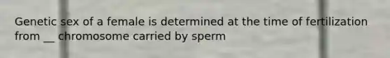 Genetic sex of a female is determined at the time of fertilization from __ chromosome carried by sperm