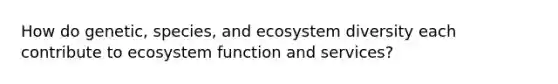 How do genetic, species, and ecosystem diversity each contribute to ecosystem function and services?