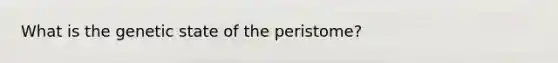 What is the genetic state of the peristome?