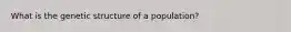 What is the genetic structure of a population?