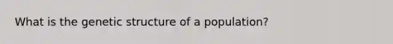 What is the genetic structure of a population?