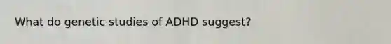 What do genetic studies of ADHD suggest?