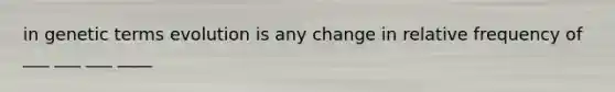 in genetic terms evolution is any change in relative frequency of ___ ___ ___ ____