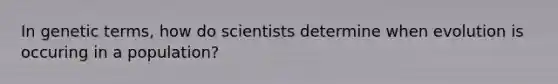 In genetic terms, how do scientists determine when evolution is occuring in a population?