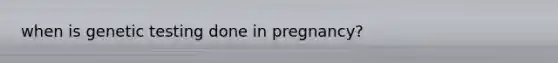 when is genetic testing done in pregnancy?