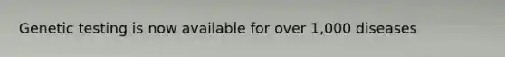 Genetic testing is now available for over 1,000 diseases