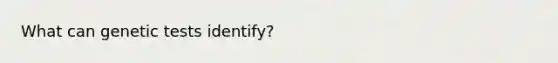 What can genetic tests identify?