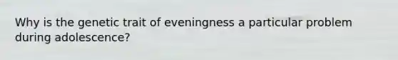 Why is the genetic trait of eveningness a particular problem during adolescence?