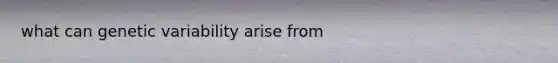 what can genetic variability arise from