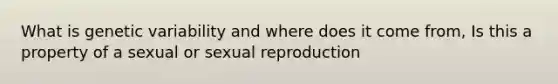 What is genetic variability and where does it come from, Is this a property of a sexual or sexual reproduction