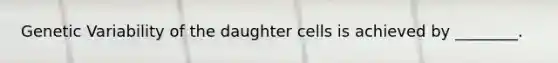 Genetic Variability of the daughter cells is achieved by ________.