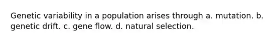 Genetic variability in a population arises through a. mutation. b. genetic drift. c. gene flow. d. natural selection.