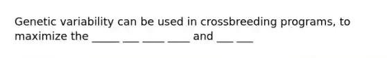 Genetic variability can be used in crossbreeding programs, to maximize the _____ ___ ____ ____ and ___ ___