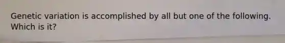 Genetic variation is accomplished by all but one of the following. Which is it?