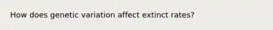 How does genetic variation affect extinct rates?