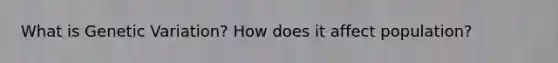 What is Genetic Variation? How does it affect population?