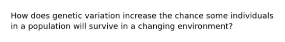 How does genetic variation increase the chance some individuals in a population will survive in a changing environment?