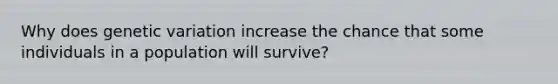 Why does genetic variation increase the chance that some individuals in a population will survive?