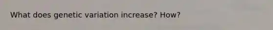 What does genetic variation increase? How?