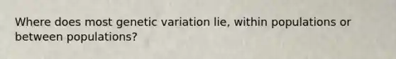 Where does most genetic variation lie, within populations or between populations?