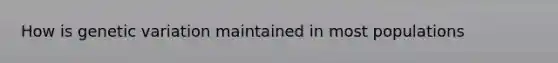 How is genetic variation maintained in most populations