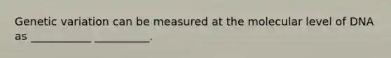 Genetic variation can be measured at the molecular level of DNA as ___________ __________.