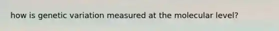 how is genetic variation measured at the molecular level?