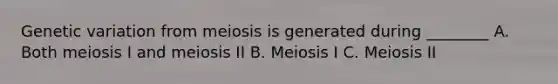 Genetic variation from meiosis is generated during ________ A. Both meiosis I and meiosis II B. Meiosis I C. Meiosis II