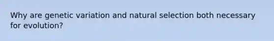 Why are genetic variation and natural selection both necessary for evolution?