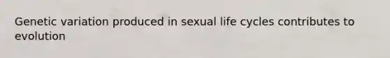 Genetic variation produced in sexual life cycles contributes to evolution