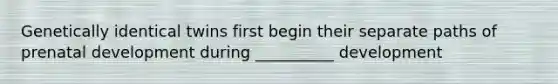 Genetically identical twins first begin their separate paths of prenatal development during __________ development