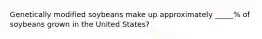 Genetically modified soybeans make up approximately _____% of soybeans grown in the United States?