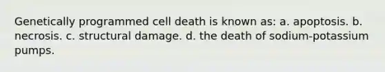 Genetically programmed cell death is known as: a. apoptosis. b. necrosis. c. structural damage. d. the death of sodium-potassium pumps.