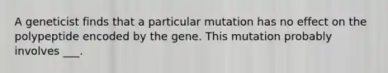 A geneticist finds that a particular mutation has no effect on the polypeptide encoded by the gene. This mutation probably involves ___.