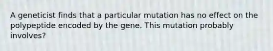 A geneticist finds that a particular mutation has no effect on the polypeptide encoded by the gene. This mutation probably involves?