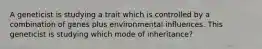 A geneticist is studying a trait which is controlled by a combination of genes plus environmental influences. This geneticist is studying which mode of inheritance?