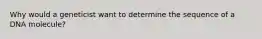 Why would a geneticist want to determine the sequence of a DNA molecule?