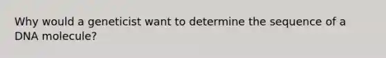 Why would a geneticist want to determine the sequence of a DNA molecule?