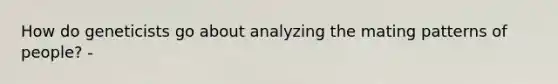 How do geneticists go about analyzing the mating patterns of people? -