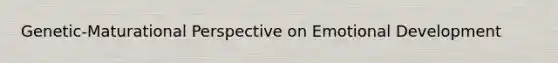Genetic-Maturational Perspective on Emotional Development