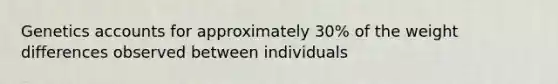 Genetics accounts for approximately 30% of the weight differences observed between individuals